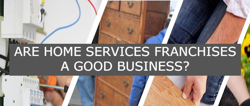 Home Services Franchises aRE A Good Business